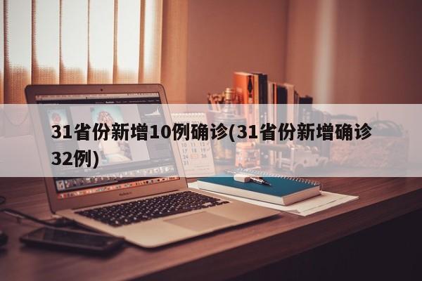 31省份新增10例确诊(31省份新增确诊32例)