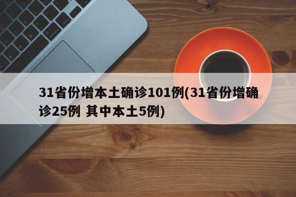31省份增本土确诊101例(31省份增确诊25例 其中本土5例)