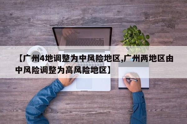 【广州4地调整为中风险地区,广州两地区由中风险调整为高风险地区】