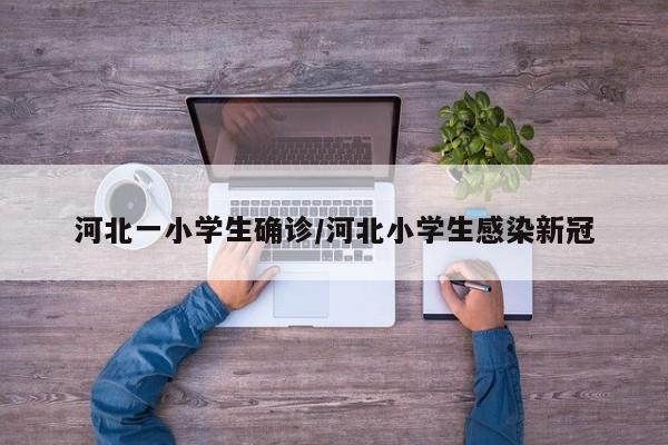 河北一小学生确诊/河北小学生感染新冠