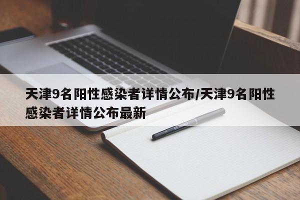 天津9名阳性感染者详情公布/天津9名阳性感染者详情公布最新