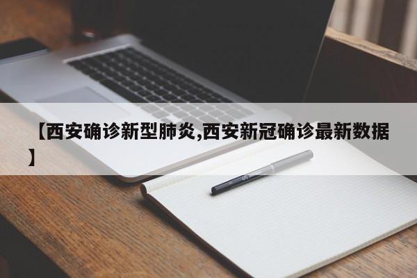 【西安确诊新型肺炎,西安新冠确诊最新数据】