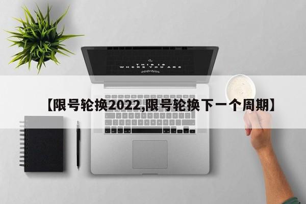 【限号轮换2022,限号轮换下一个周期】