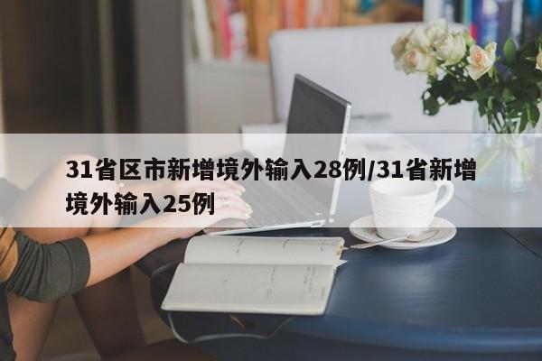 31省区市新增境外输入28例/31省新增境外输入25例