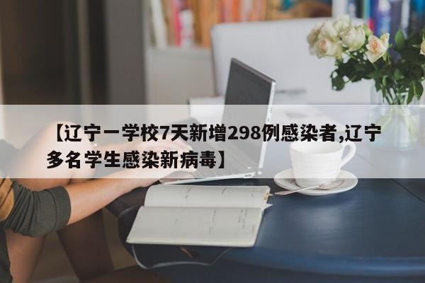 【辽宁一学校7天新增298例感染者,辽宁多名学生感染新病毒】