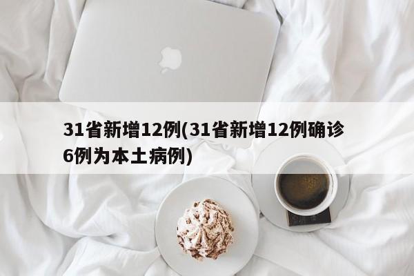 31省新增12例(31省新增12例确诊 6例为本土病例)