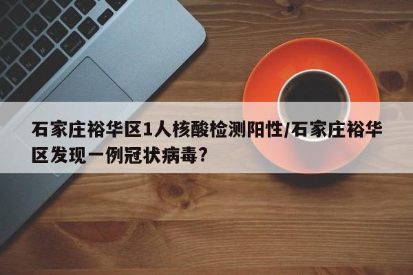 石家庄裕华区1人核酸检测阳性/石家庄裕华区发现一例冠状病毒?