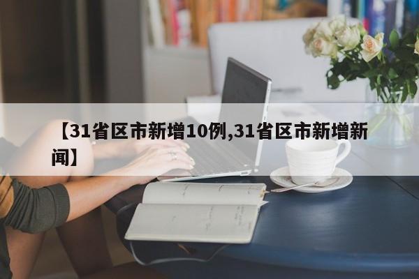 【31省区市新增10例,31省区市新增新闻】