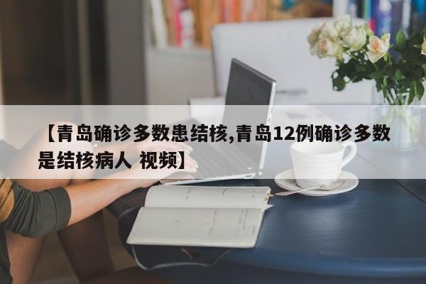 【青岛确诊多数患结核,青岛12例确诊多数是结核病人 视频】