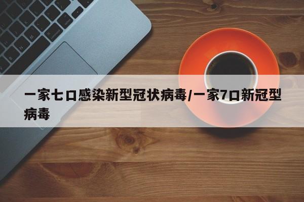 一家七口感染新型冠状病毒/一家7口新冠型病毒