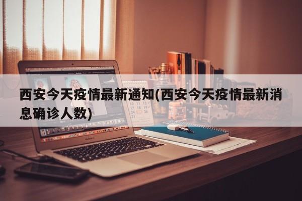 西安今天疫情最新通知(西安今天疫情最新消息确诊人数)