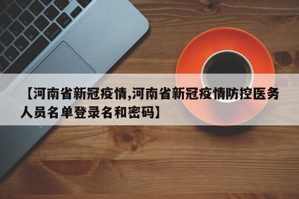 【河南省新冠疫情,河南省新冠疫情防控医务人员名单登录名和密码】