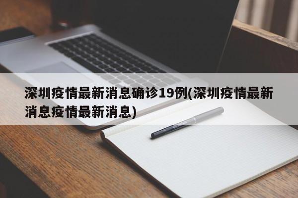 深圳疫情最新消息确诊19例(深圳疫情最新消息疫情最新消息)