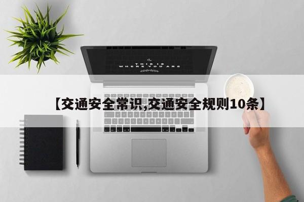 【交通安全常识,交通安全规则10条】