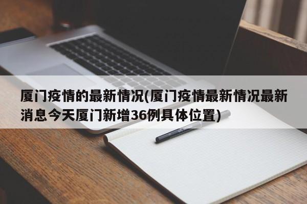 厦门疫情的最新情况(厦门疫情最新情况最新消息今天厦门新增36例具体位置)