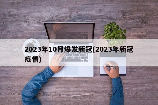 2023年10月爆发新冠(2023年新冠疫情)