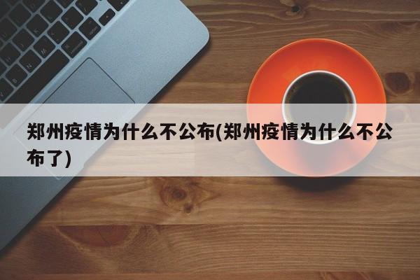 郑州疫情为什么不公布(郑州疫情为什么不公布了)