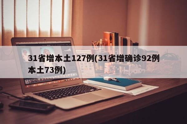 31省增本土127例(31省增确诊92例本土73例)