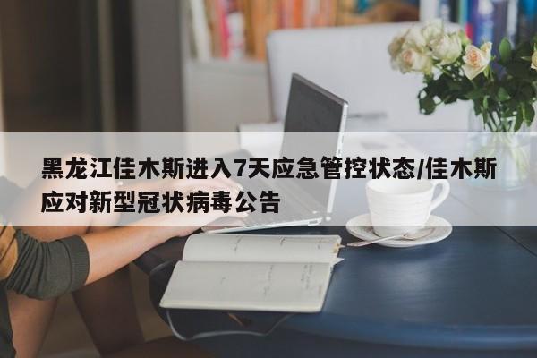 黑龙江佳木斯进入7天应急管控状态/佳木斯应对新型冠状病毒公告