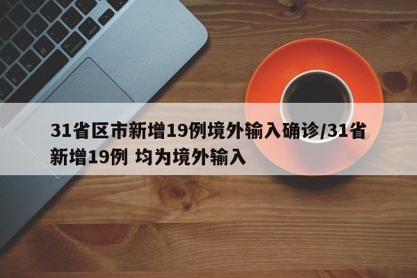 31省区市新增19例境外输入确诊/31省新增19例 均为境外输入