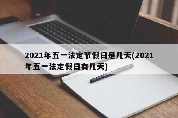 2021年五一法定节假日是几天(2021年五一法定假日有几天)