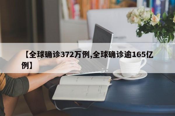 【全球确诊372万例,全球确诊逾165亿例】