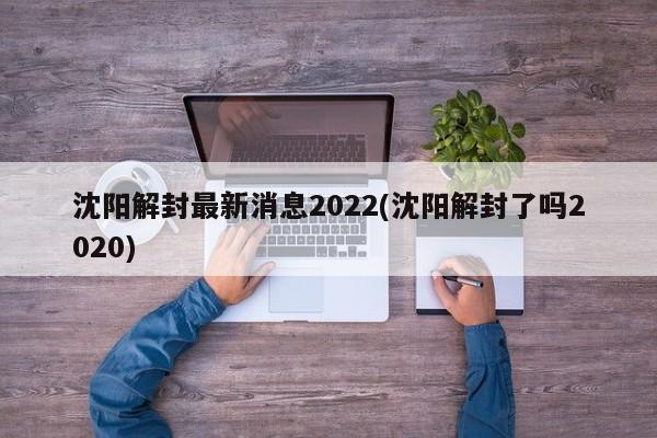 沈阳解封最新消息2022(沈阳解封了吗2020)