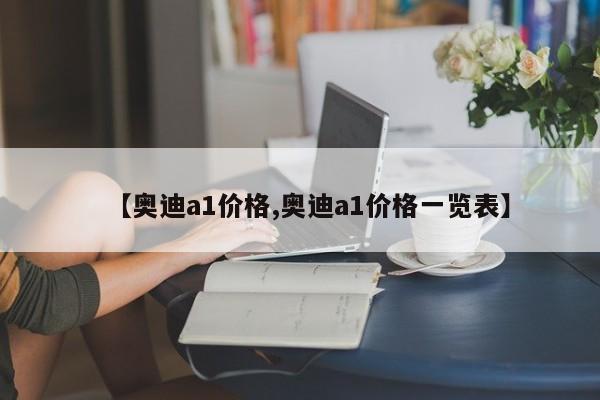 【奥迪a1价格,奥迪a1价格一览表】
