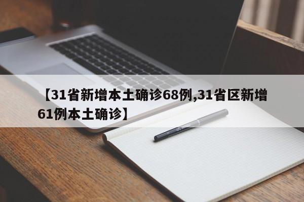 【31省新增本土确诊68例,31省区新增61例本土确诊】