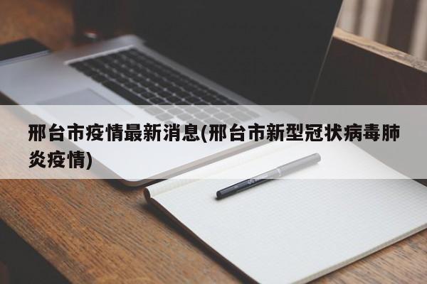 邢台市疫情最新消息(邢台市新型冠状病毒肺炎疫情)