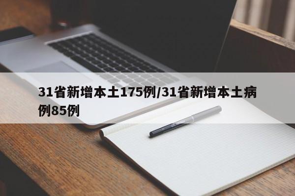 31省新增本土175例/31省新增本土病例85例