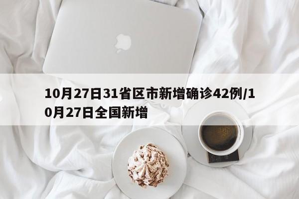 10月27日31省区市新增确诊42例/10月27日全国新增
