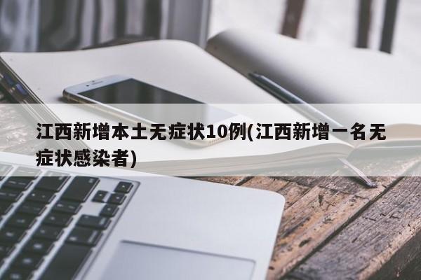 江西新增本土无症状10例(江西新增一名无症状感染者)