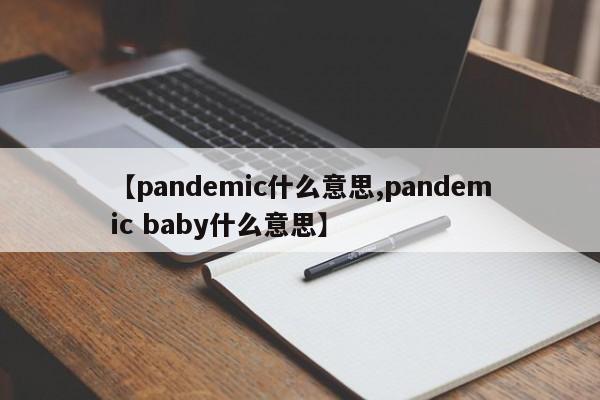 【pandemic什么意思,pandemic baby什么意思】