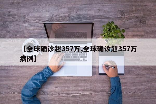 【全球确诊超357万,全球确诊超357万病例】