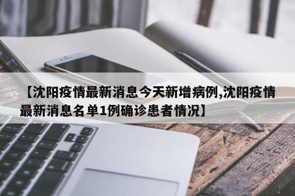 【沈阳疫情最新消息今天新增病例,沈阳疫情最新消息名单1例确诊患者情况】