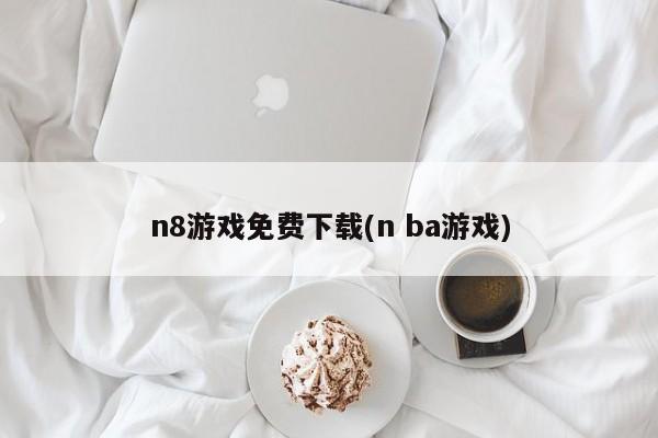n8游戏免费下载(n ba游戏)