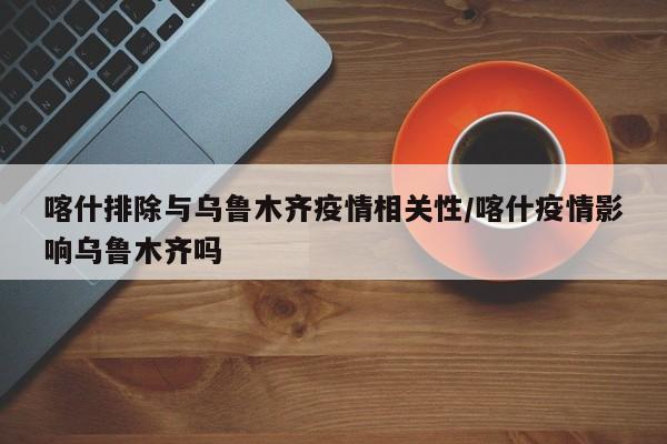 喀什排除与乌鲁木齐疫情相关性/喀什疫情影响乌鲁木齐吗