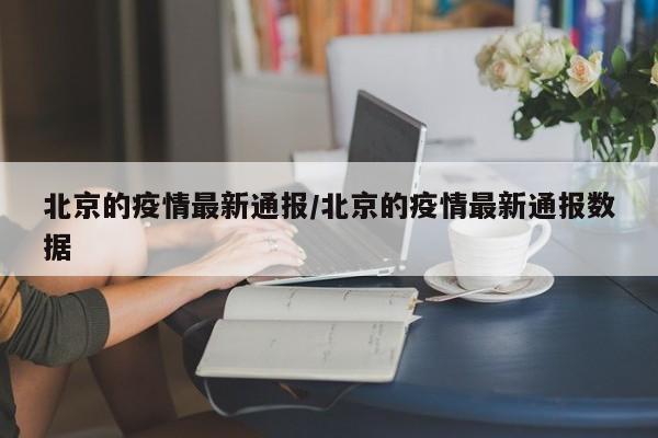 北京的疫情最新通报/北京的疫情最新通报数据