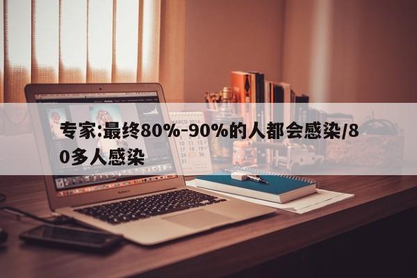专家:最终80%-90%的人都会感染/80多人感染