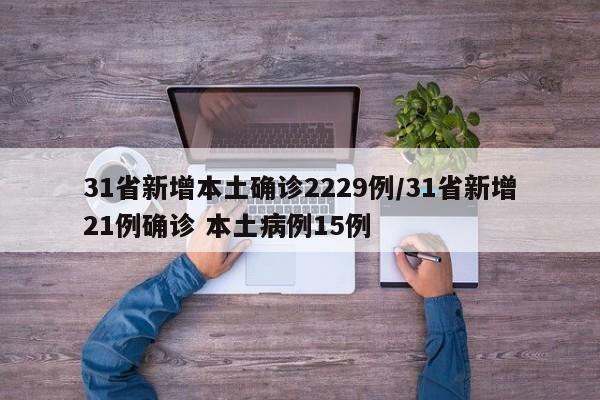 31省新增本土确诊2229例/31省新增21例确诊 本土病例15例