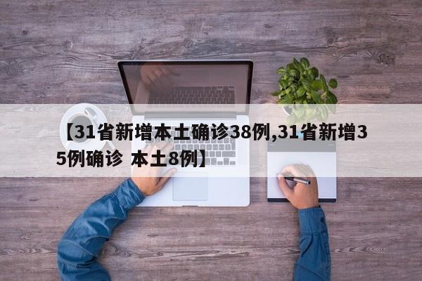 【31省新增本土确诊38例,31省新增35例确诊 本土8例】