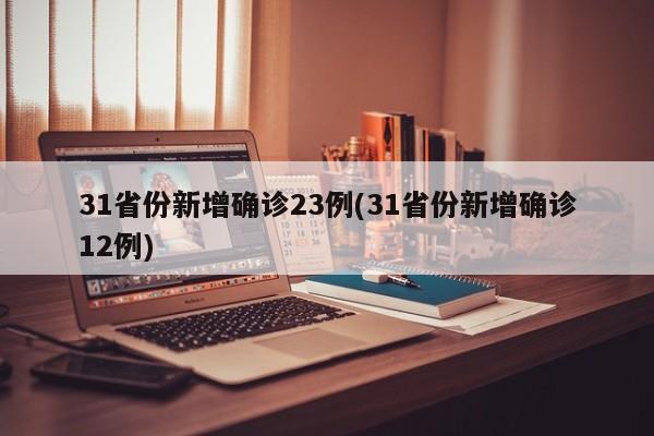 31省份新增确诊23例(31省份新增确诊12例)