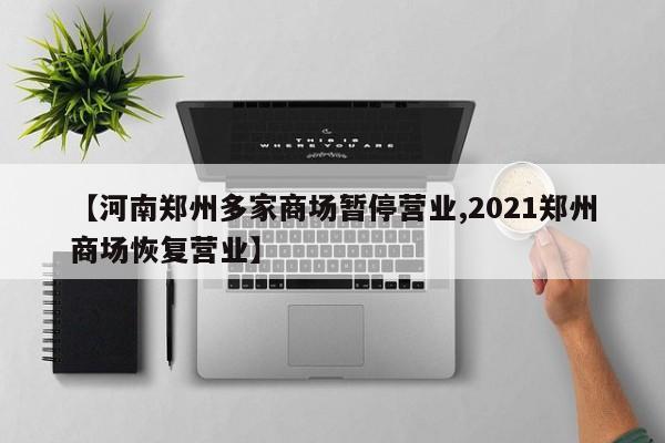 【河南郑州多家商场暂停营业,2021郑州商场恢复营业】