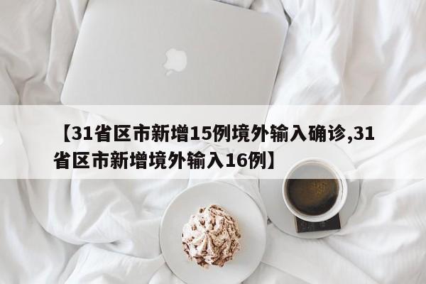 【31省区市新增15例境外输入确诊,31省区市新增境外输入16例】
