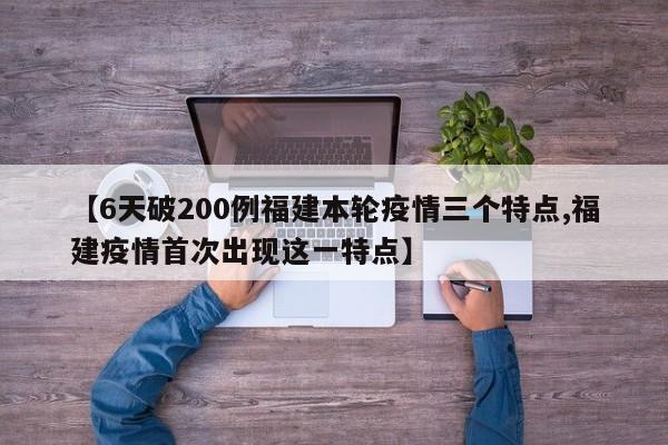 【6天破200例福建本轮疫情三个特点,福建疫情首次出现这一特点】