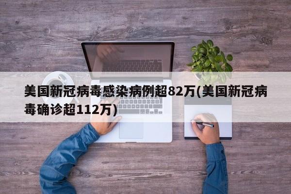 美国新冠病毒感染病例超82万(美国新冠病毒确诊超112万)