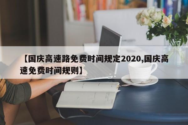 【国庆高速路免费时间规定2020,国庆高速免费时间规则】