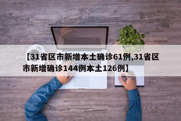 【31省区市新增本土确诊61例,31省区市新增确诊144例本土126例】