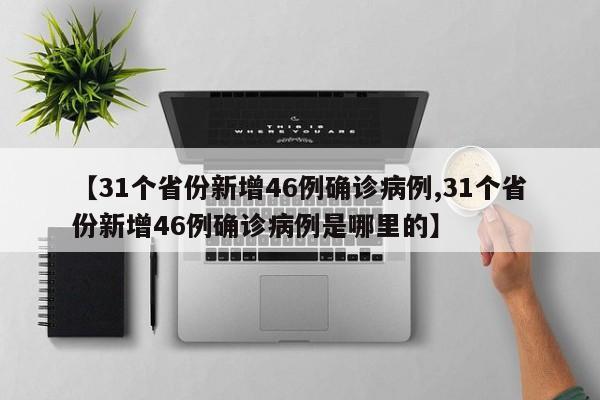 【31个省份新增46例确诊病例,31个省份新增46例确诊病例是哪里的】